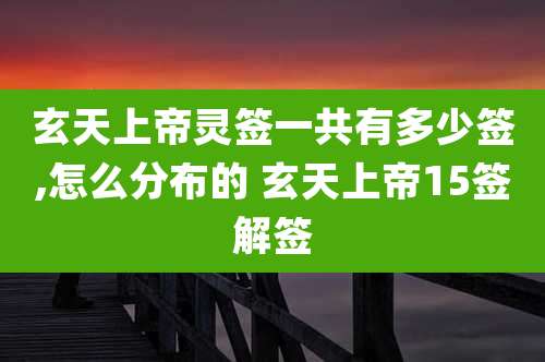 玄天上帝灵签一共有多少签,怎么分布的 玄天上帝15签解签