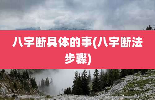 八字断具体的事(八字断法步骤)