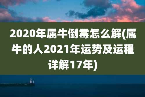 2020年属牛倒霉怎么解(属牛的人2021年运势及运程详解17年)