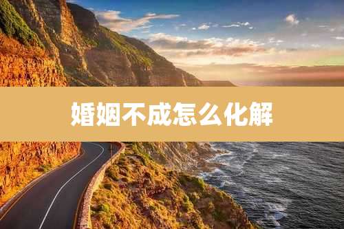 婚姻不成怎么化解