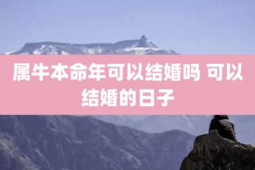 属牛本命年可以结婚吗 可以结婚的日子