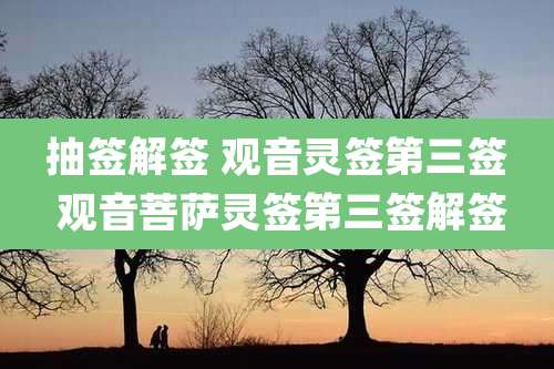 抽签解签 观音灵签第三签 观音菩萨灵签第三签解签