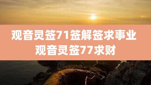 观音灵签71签解签求事业 观音灵签77求财
