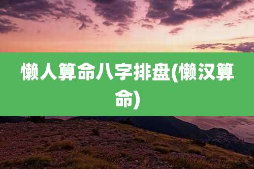 懒人算命八字排盘(懒汉算命)