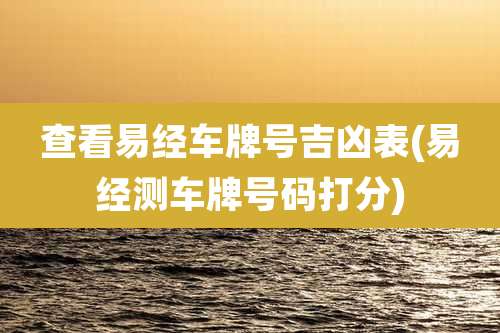 查看易经车牌号吉凶表(易经测车牌号码打分)