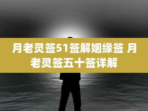 月老灵签51签解姻缘签 月老灵签五十签详解