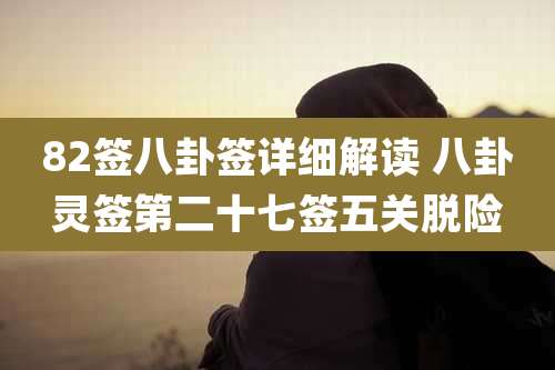 82签八卦签详细解读 八卦灵签第二十七签五关脱险