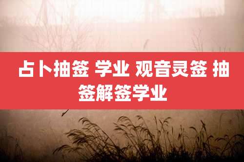 占卜抽签 学业 观音灵签 抽签解签学业