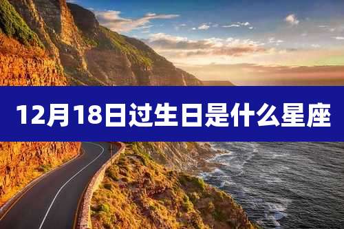 12月18日过生日是什么星座
