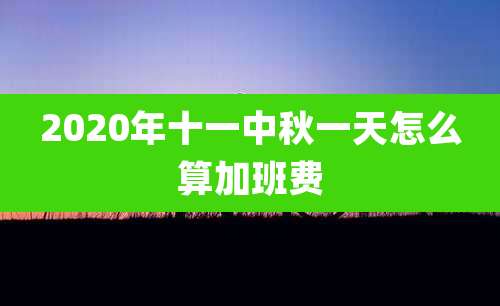 2020年十一中秋一天怎么算加班费