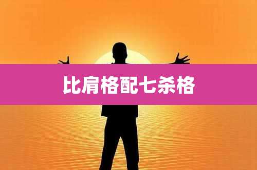 比肩格配七杀格