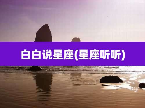 白白说星座(星座听听)