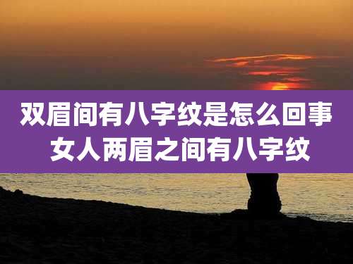 双眉间有八字纹是怎么回事 女人两眉之间有八字纹