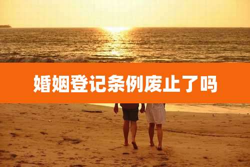 婚姻登记条例废止了吗