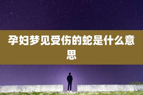 孕妇梦见受伤的蛇是什么意思
