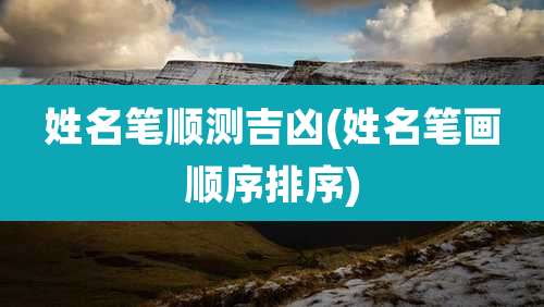 姓名笔顺测吉凶(姓名笔画顺序排序)