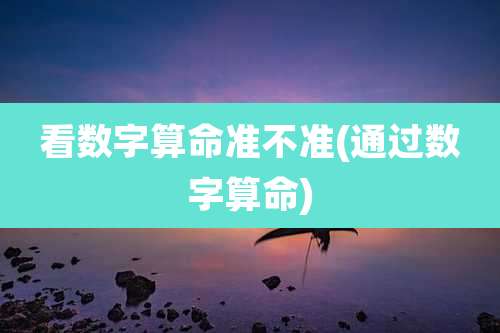 看数字算命准不准(通过数字算命)