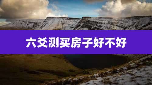 六爻测买房子好不好