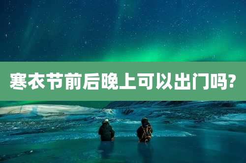 寒衣节前后晚上可以出门吗?