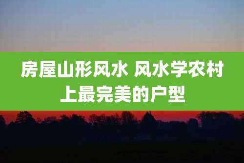 房屋山形风水 风水学农村上最完美的户型