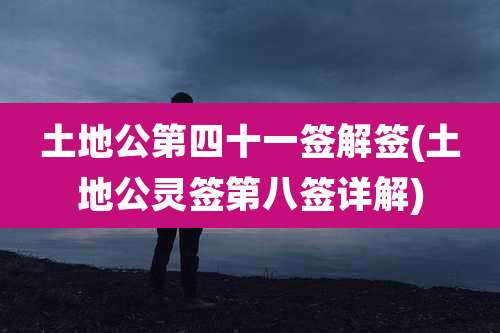 土地公第四十一签解签(土地公灵签第八签详解)