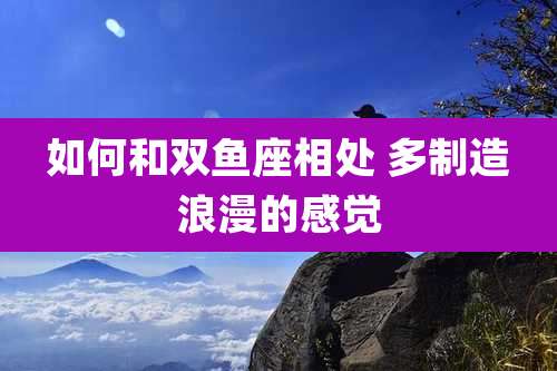 如何和双鱼座相处 多制造浪漫的感觉