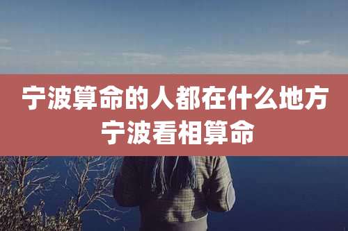 宁波算命的人都在什么地方 宁波看相算命