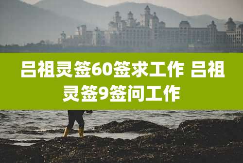 吕祖灵签60签求工作 吕祖灵签9签问工作