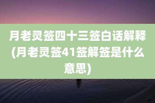 月老灵签四十三签白话解释(月老灵签41签解签是什么意思)