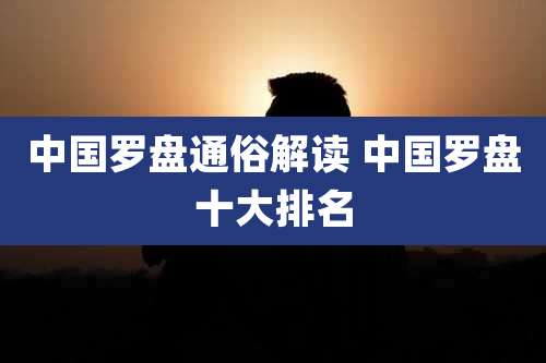 中国罗盘通俗解读 中国罗盘十大排名