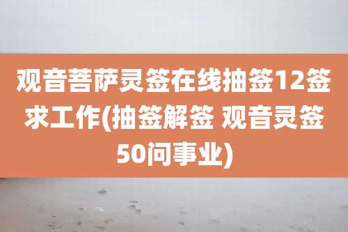 观音菩萨灵签在线抽签12签求工作(抽签解签 观音灵签50问事业)