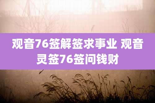 观音76签解签求事业 观音灵签76签问钱财