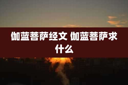 伽蓝菩萨经文 伽蓝菩萨求什么