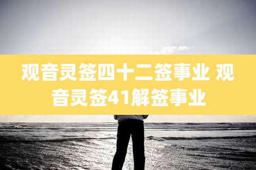 观音灵签四十二签事业 观音灵签41解签事业