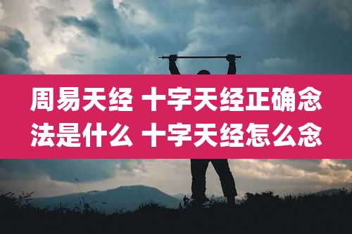 周易天经 十字天经正确念法是什么 十字天经怎么念