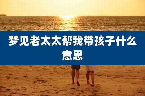 梦见老太太帮我带孩子什么意思