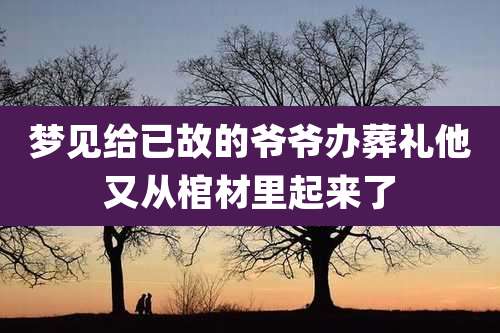 梦见给已故的爷爷办葬礼他又从棺材里起来了