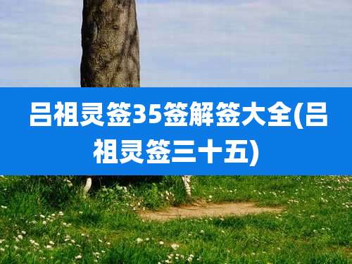 吕祖灵签35签解签大全(吕祖灵签三十五)