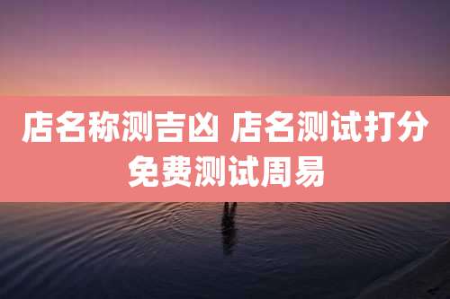 店名称测吉凶 店名测试打分免费测试周易