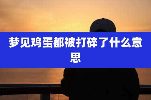 梦见鸡蛋都被打碎了什么意思