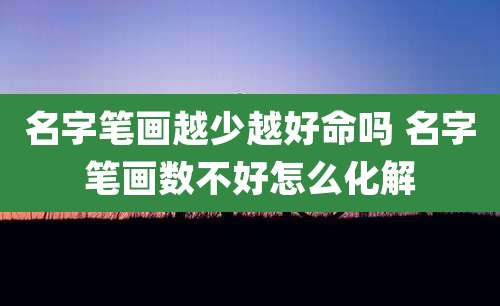 名字笔画越少越好命吗 名字笔画数不好怎么化解