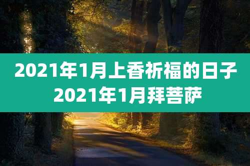 2021年1月上香祈福的日子 2021年1月拜菩萨