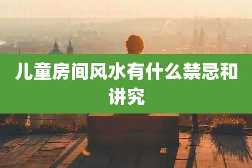 儿童房间风水有什么禁忌和讲究
