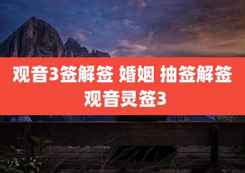 观音3签解签 婚姻 抽签解签 观音灵签3