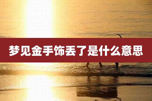 梦见金手饰丢了是什么意思