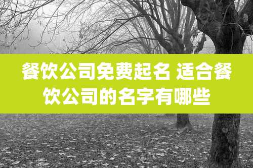 餐饮公司免费起名 适合餐饮公司的名字有哪些
