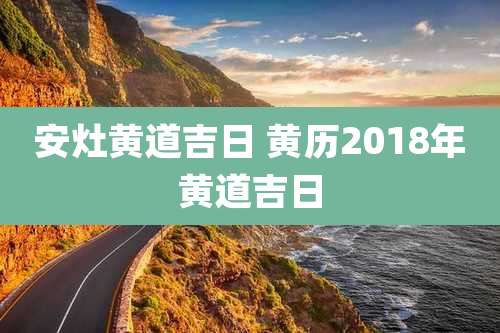 安灶黄道吉日 黄历2018年黄道吉日