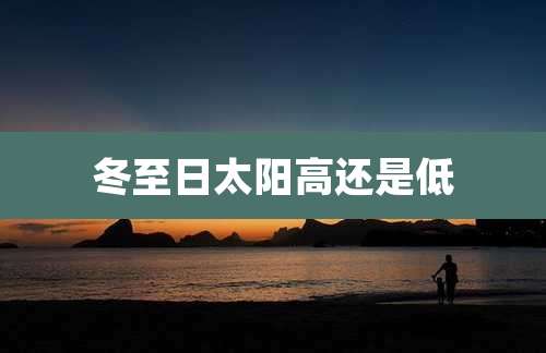 冬至日太阳高还是低