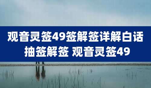 观音灵签49签解签详解白话 抽签解签 观音灵签49