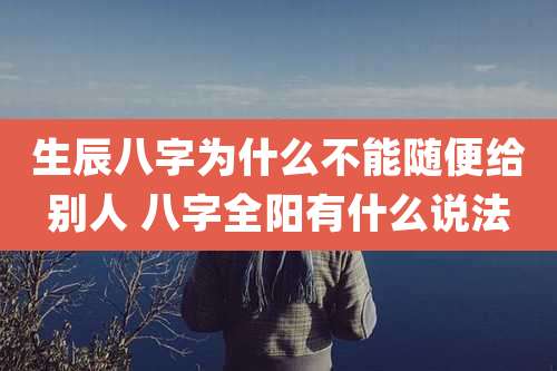 生辰八字为什么不能随便给别人 八字全阳有什么说法